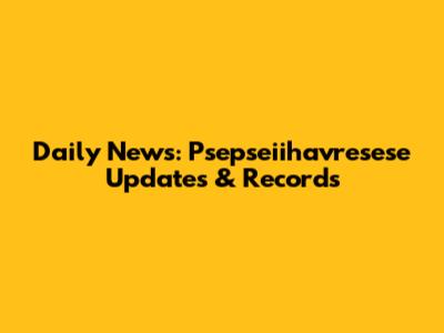 Daily News: Psepseiihavresese Updates & Records