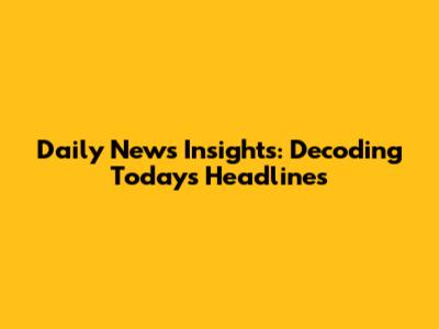 Daily News Insights: Decoding Today's Headlines