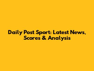 Daily Post Sport: Latest News, Scores & Analysis