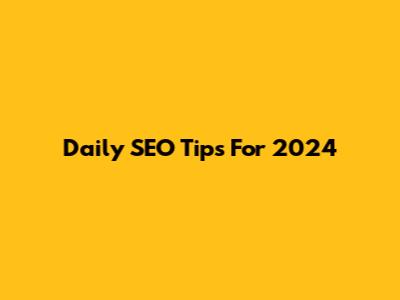 Daily SEO Tips For 2024