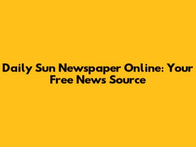 Daily Sun Newspaper Online: Your Free News Source