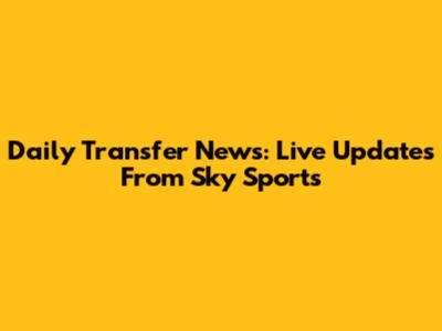 Daily Transfer News: Live Updates From Sky Sports