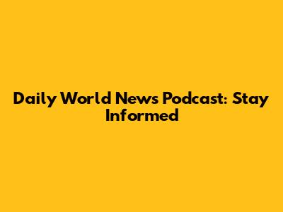 Daily World News Podcast: Stay Informed