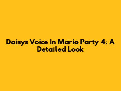 Daisy's Voice In Mario Party 4: A Detailed Look