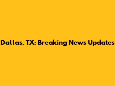 Dallas, TX: Breaking News Updates