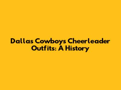 Dallas Cowboys Cheerleader Outfits: A History