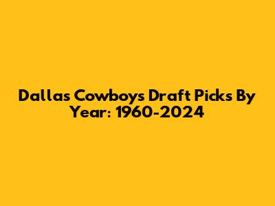 Dallas Cowboys Draft Picks By Year: 1960-2024