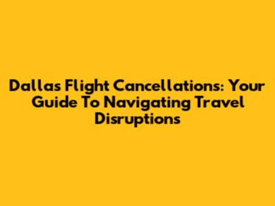 Dallas Flight Cancellations: Your Guide To Navigating Travel Disruptions