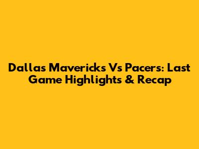 Dallas Mavericks Vs Pacers: Last Game Highlights & Recap