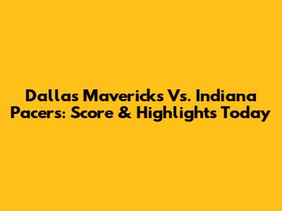 Dallas Mavericks Vs. Indiana Pacers: Score & Highlights Today