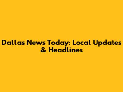 Dallas News Today: Local Updates & Headlines