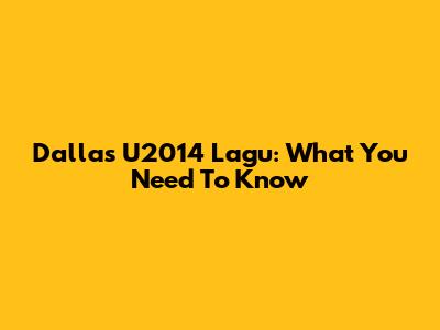 Dallas U2014 Lagu: What You Need To Know
