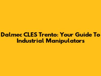 Dalmec CLES Trento: Your Guide To Industrial Manipulators