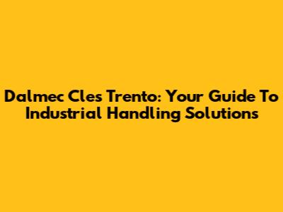 Dalmec Cles Trento: Your Guide To Industrial Handling Solutions