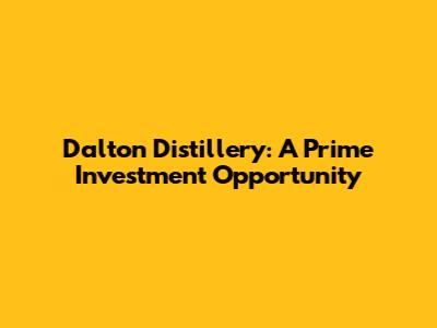 Dalton Distillery: A Prime Investment Opportunity