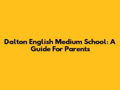 Dalton English Medium School: A Guide For Parents