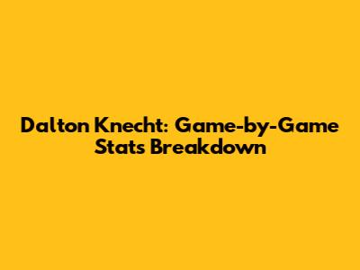 Dalton Knecht: Game-by-Game Stats Breakdown