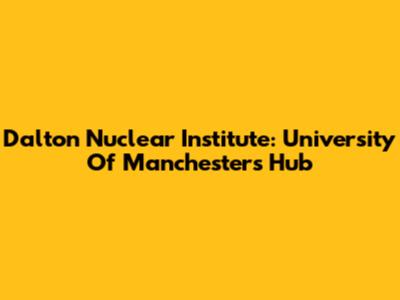 Dalton Nuclear Institute: University Of Manchester's Hub