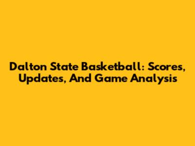 Dalton State Basketball: Scores, Updates, And Game Analysis