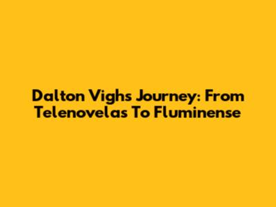 Dalton Vigh's Journey: From Telenovelas To Fluminense