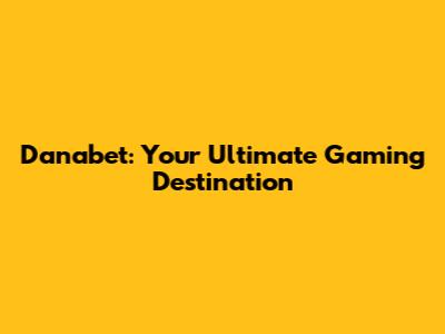 Danabet: Your Ultimate Gaming Destination