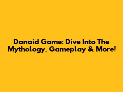 Danaid Game: Dive Into The Mythology, Gameplay & More!