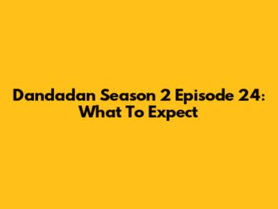 Dandadan Season 2 Episode 24: What To Expect