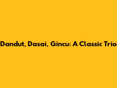 Dandut, Dasai, Gincu: A Classic Trio