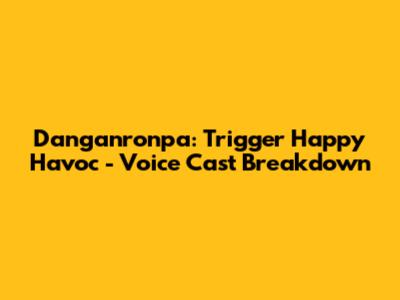 Danganronpa: Trigger Happy Havoc - Voice Cast Breakdown