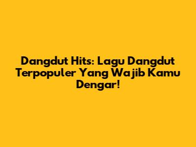 Dangdut Hits: Lagu Dangdut Terpopuler Yang Wajib Kamu Dengar!