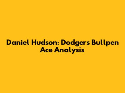 Daniel Hudson: Dodgers' Bullpen Ace Analysis