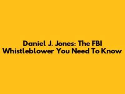 Daniel J. Jones: The FBI Whistleblower You Need To Know