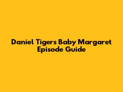 Daniel Tiger's Baby Margaret Episode Guide