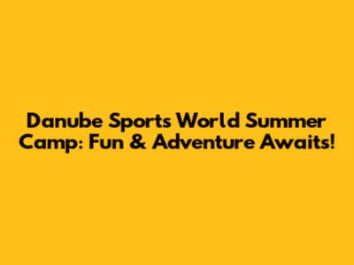 Danube Sports World Summer Camp: Fun & Adventure Awaits!
