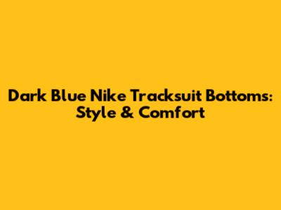 Dark Blue Nike Tracksuit Bottoms: Style & Comfort