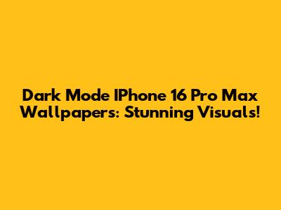 Dark Mode IPhone 16 Pro Max Wallpapers: Stunning Visuals!