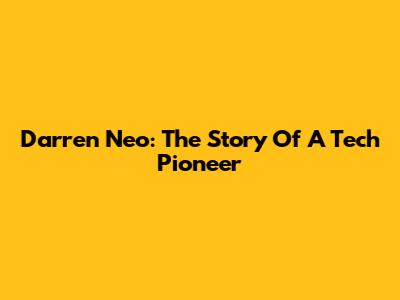 Darren Neo: The Story Of A Tech Pioneer