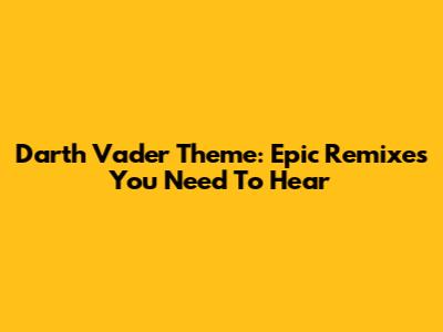 Darth Vader Theme: Epic Remixes You Need To Hear