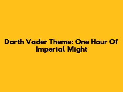 Darth Vader Theme: One Hour Of Imperial Might