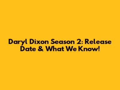 Daryl Dixon Season 2: Release Date & What We Know!