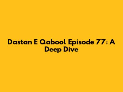 Dastan E Qabool Episode 77: A Deep Dive