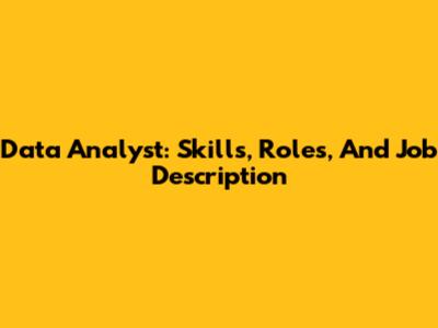 Data Analyst: Skills, Roles, And Job Description