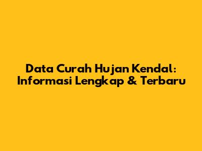 Data Curah Hujan Kendal: Informasi Lengkap & Terbaru