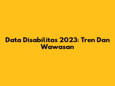 Data Disabilitas 2023: Tren Dan Wawasan
