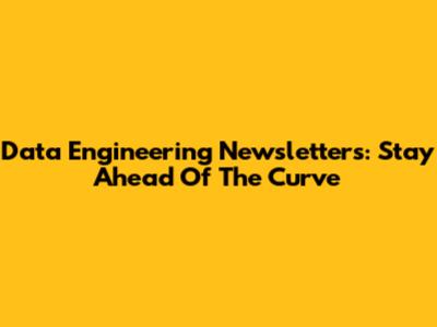 Data Engineering Newsletters: Stay Ahead Of The Curve