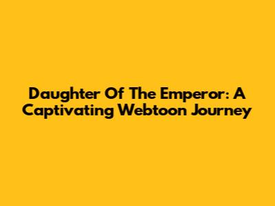 Daughter Of The Emperor: A Captivating Webtoon Journey