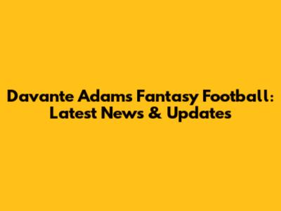 Davante Adams Fantasy Football: Latest News & Updates
