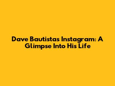 Dave Bautista's Instagram: A Glimpse Into His Life