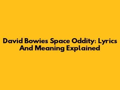 David Bowie's Space Oddity: Lyrics And Meaning Explained