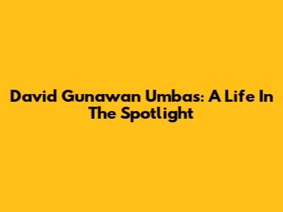 David Gunawan Umbas: A Life In The Spotlight